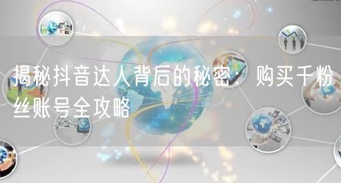 揭秘抖音达人背后的秘密：购买千粉丝账号全攻略