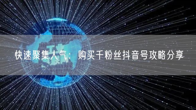快速聚集人气：购买千粉丝抖音号攻略分享