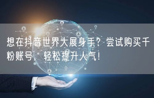 想在抖音世界大展身手？尝试购买千粉账号，轻松提升人气！