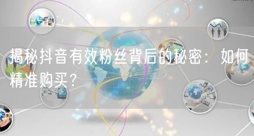 揭秘抖音有效粉丝背后的秘密：如何精准购买？
