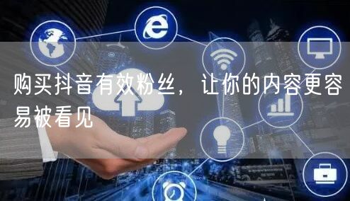 购买抖音有效粉丝，让你的内容更容易被看见