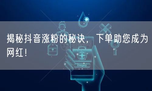 揭秘抖音涨粉的秘诀，下单助您成为网红！