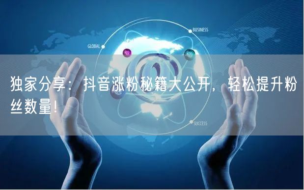 独家分享：抖音涨粉秘籍大公开，轻松提升粉丝数量！