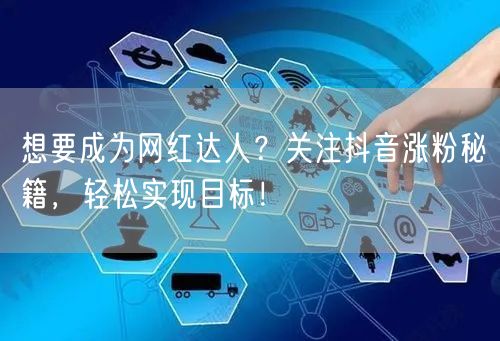 想要成为网红达人？关注抖音涨粉秘籍，轻松实现目标！
