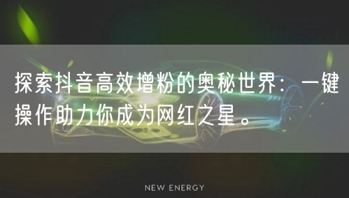 探索抖音高效增粉的奥秘世界：一键操作助力你成为网红之星。