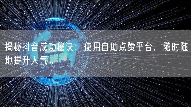 揭秘抖音成功秘诀：使用自助点赞平台，随时随地提升人气。