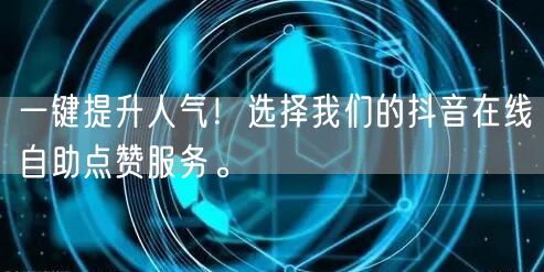 一键提升人气！选择我们的抖音在线自助点赞服务。