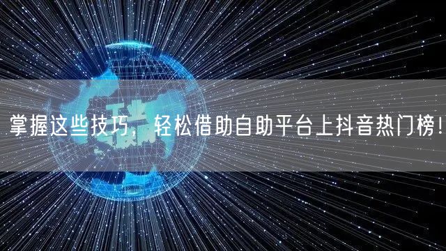掌握这些技巧，轻松借助自助平台上抖音热门榜！