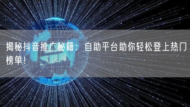 揭秘抖音推广秘籍：自助平台助你轻松登上热门榜单！