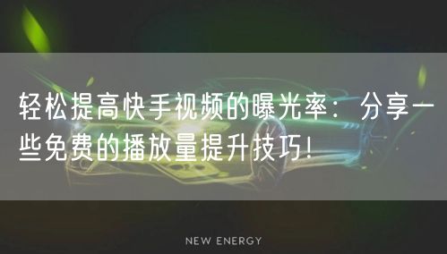 轻松提高快手视频的曝光率：分享一些免费的播放量提升技巧！