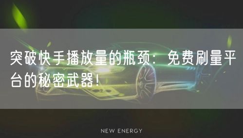 突破快手播放量的瓶颈：免费刷量平台的秘密武器！
