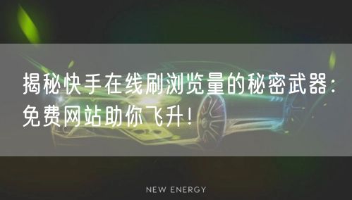 揭秘快手在线刷浏览量的秘密武器：免费网站助你飞升！