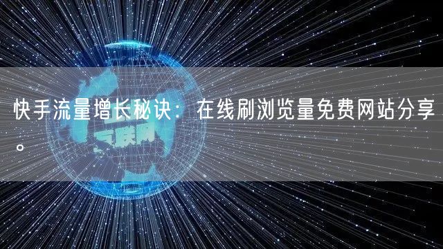 快手流量增长秘诀：在线刷浏览量免费网站分享。