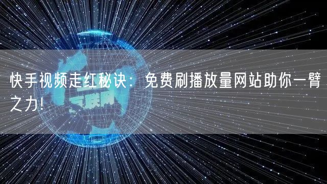 快手视频走红秘诀：免费刷播放量网站助你一臂之力！