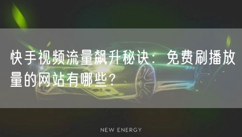 快手视频流量飙升秘诀：免费刷播放量的网站有哪些？