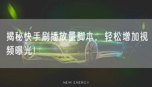 揭秘快手刷播放量脚本，轻松增加视频曝光！