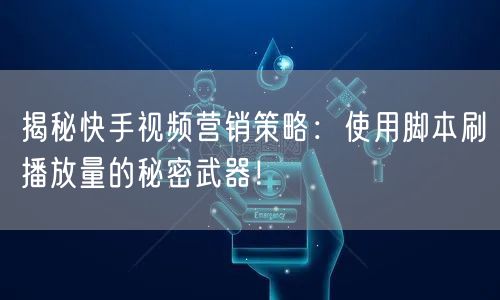 揭秘快手视频营销策略：使用脚本刷播放量的秘密武器！