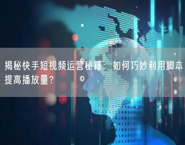 揭秘快手短视频运营秘籍：如何巧妙利用脚本提高播放量？