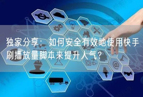 独家分享：如何安全有效地使用快手刷播放量脚本来提升人气？