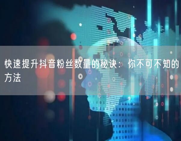 快速提升抖音粉丝数量的秘诀：你不可不知的方法