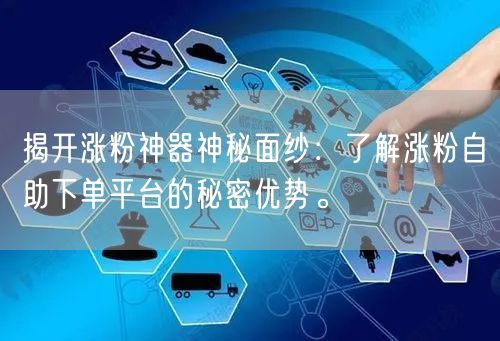 揭开涨粉神器神秘面纱：了解涨粉自助下单平台的秘密优势。