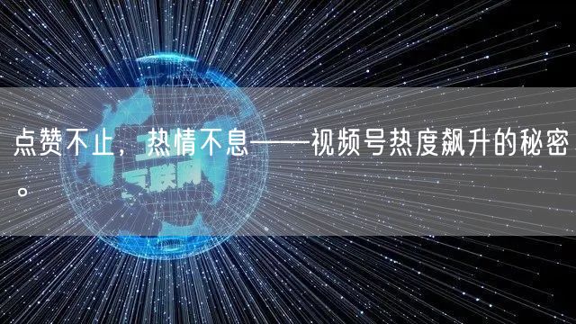 点赞不止，热情不息——视频号热度飙升的秘密。