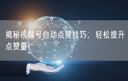 揭秘视频号自动点赞技巧，轻松提升点赞量！