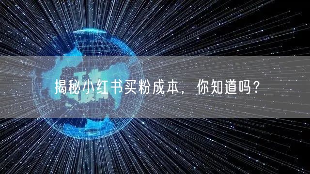 揭秘小红书买粉成本,你知道吗?