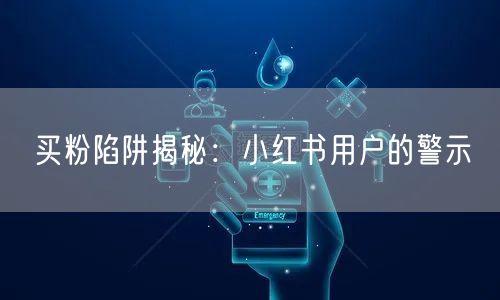 买粉陷阱揭秘：小红书用户的警示