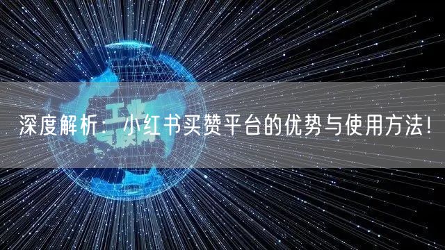 深度解析：小红书买赞平台的优势与使用方法！