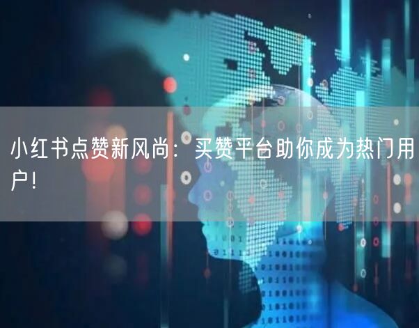 小红书点赞新风尚：买赞平台助你成为热门用户！
