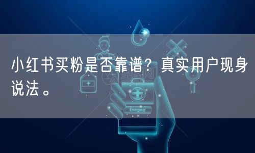 小红书买粉是否靠谱？真实用户现身说法。