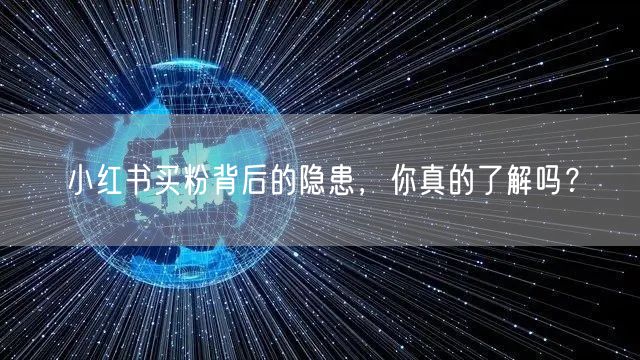小红书买粉背后的隐患，你真的了解吗？