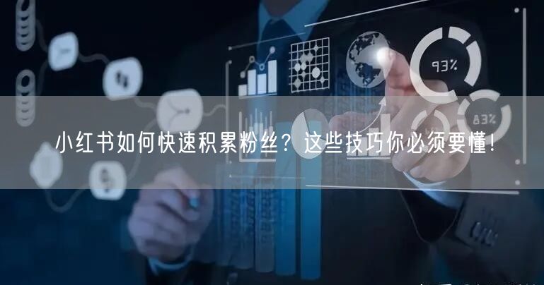 小红书如何快速积累粉丝？这些技巧你必须要懂！