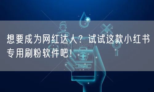 想要成为网红达人？试试这款小红书专用刷粉软件吧！