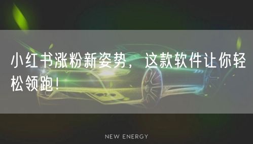 小红书涨粉新姿势，这款软件让你轻松领跑！