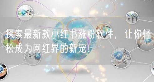探索最新款小红书涨粉软件，让你轻松成为网红界的新宠！