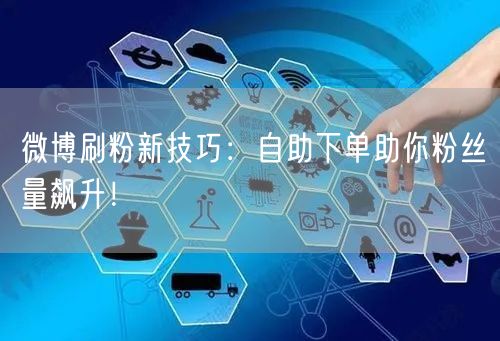 微博刷粉新技巧：自助下单助你粉丝量飙升！