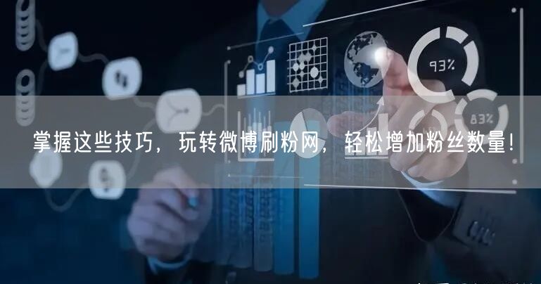 掌握这些技巧，玩转微博刷粉网，轻松增加粉丝数量！