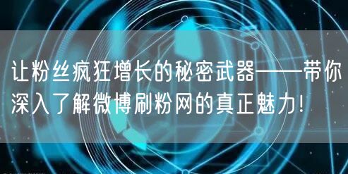 让粉丝疯狂增长的秘密武器——带你深入了解微博刷粉网的真正魅力！
