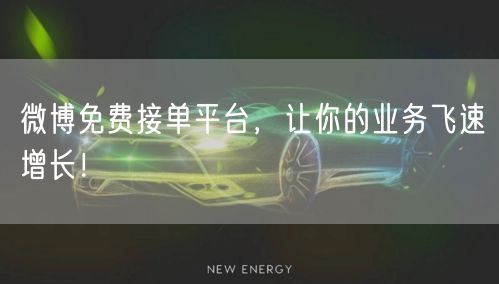 微博免费接单平台，让你的业务飞速增长！