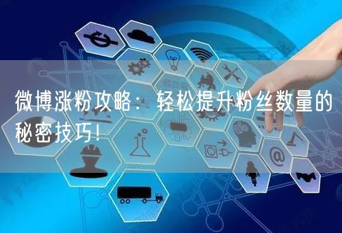 微博涨粉攻略：轻松提升粉丝数量的秘密技巧！
