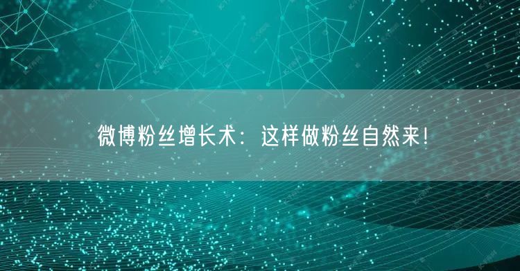 微博粉丝增长术：这样做粉丝自然来！