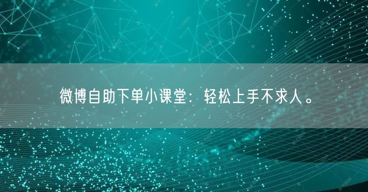 微博自助下单小课堂：轻松上手不求人。
