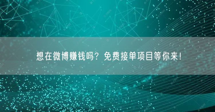 想在微博赚钱吗？免费接单项目等你来！