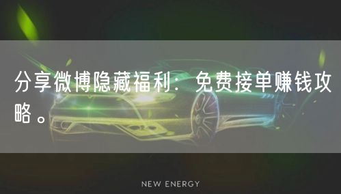分享微博隐藏福利：免费接单赚钱攻略。