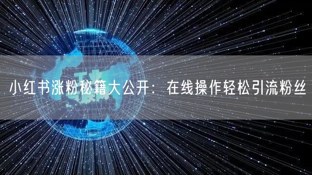 小红书涨粉秘籍大公开：在线操作轻松引流粉丝