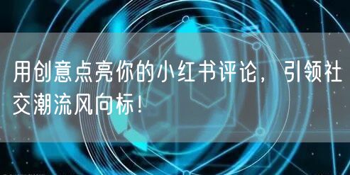用创意点亮你的小红书评论，引领社交潮流风向标！