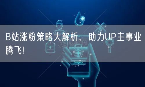 B站涨粉策略大解析，助力UP主事业腾飞!