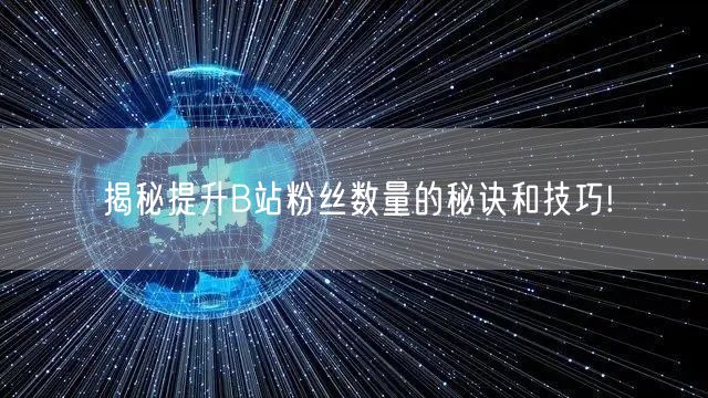 揭秘提升B站粉丝数量的秘诀和技巧!